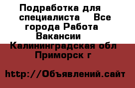 Подработка для IT специалиста. - Все города Работа » Вакансии   . Калининградская обл.,Приморск г.